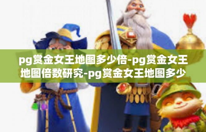 pg赏金女王地图多少倍-pg赏金女王地图倍数研究-pg赏金女王地图多少倍