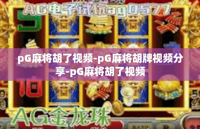 pG麻将胡了视频-pG麻将胡牌视频分享-pG麻将胡了视频