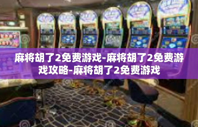 麻将胡了2免费游戏-麻将胡了2免费游戏攻略-麻将胡了2免费游戏