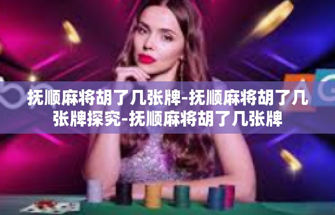 抚顺麻将胡了几张牌-抚顺麻将胡了几张牌探究-抚顺麻将胡了几张牌
