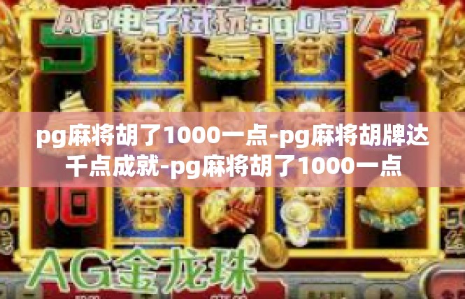 pg麻将胡了1000一点-pg麻将胡牌达千点成就-pg麻将胡了1000一点
