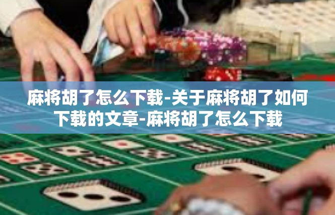 麻将胡了怎么下载-关于麻将胡了如何下载的文章-麻将胡了怎么下载