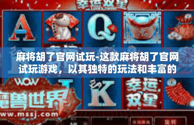 麻将胡了官网试玩-这款麻将胡了官网试玩游戏，以其独特的玩法和丰富的游戏内容，吸引了众多玩家的关注。玩家可以在官网上体验到游戏的乐趣，无需下载安装即可畅享游戏。麻将胡了官网试玩