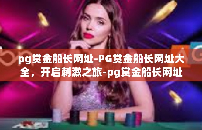pg赏金船长网址-PG赏金船长网址大全，开启刺激之旅-pg赏金船长网址