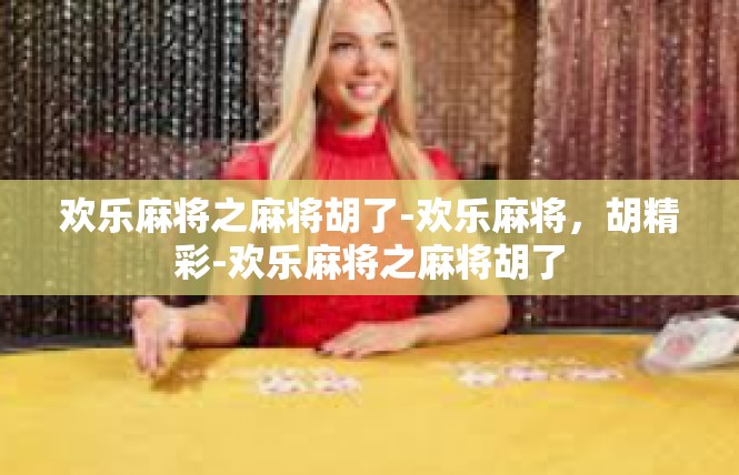 欢乐麻将之麻将胡了-欢乐麻将，胡精彩-欢乐麻将之麻将胡了