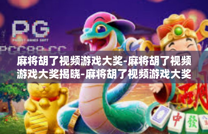 麻将胡了视频游戏大奖-麻将胡了视频游戏大奖揭晓-麻将胡了视频游戏大奖