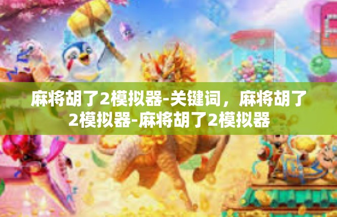 麻将胡了2模拟器-关键词，麻将胡了2模拟器-麻将胡了2模拟器