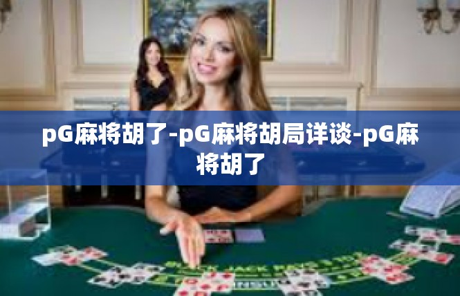 pG麻将胡了-pG麻将胡局详谈-pG麻将胡了