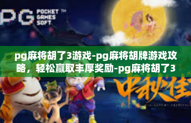 pg麻将胡了3游戏-pg麻将胡牌游戏攻略，轻松赢取丰厚奖励-pg麻将胡了3游戏