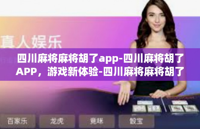 四川麻将麻将胡了app-四川麻将胡了APP，游戏新体验-四川麻将麻将胡了app