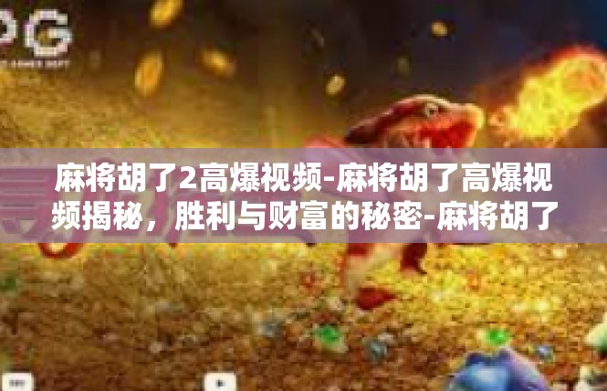 麻将胡了2高爆视频-麻将胡了高爆视频揭秘，胜利与财富的秘密-麻将胡了2高爆视频