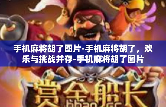 手机麻将胡了图片-手机麻将胡了，欢乐与挑战并存-手机麻将胡了图片