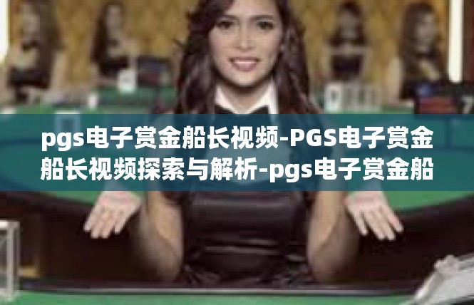 pgs电子赏金船长视频-PGS电子赏金船长视频探索与解析-pgs电子赏金船长视频