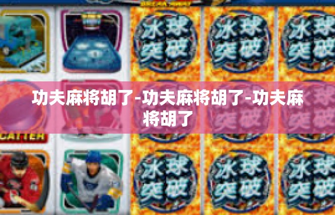 功夫麻将胡了-功夫麻将胡了-功夫麻将胡了
