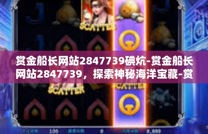 赏金船长网站2847739碘炕-赏金船长网站2847739，探索神秘海洋宝藏-赏金船长网站2847739碘炕