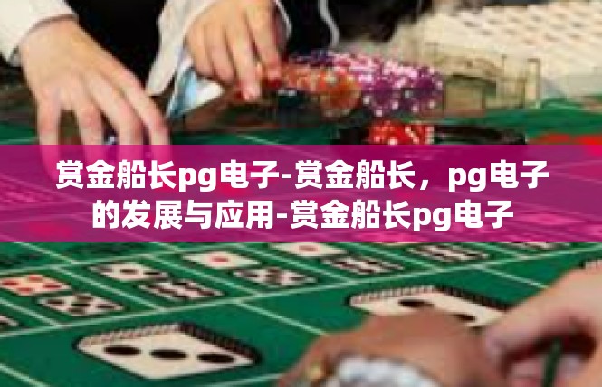 赏金船长pg电子-赏金船长，pg电子的发展与应用-赏金船长pg电子
