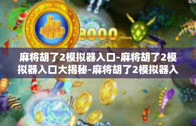 麻将胡了2模拟器入口-麻将胡了2模拟器入口大揭秘-麻将胡了2模拟器入口