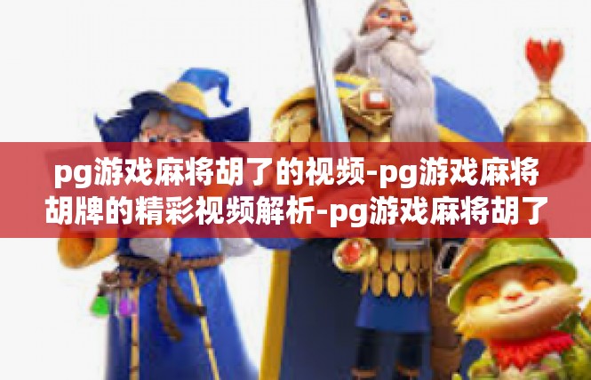 pg游戏麻将胡了的视频-pg游戏麻将胡牌的精彩视频解析-pg游戏麻将胡了的视频