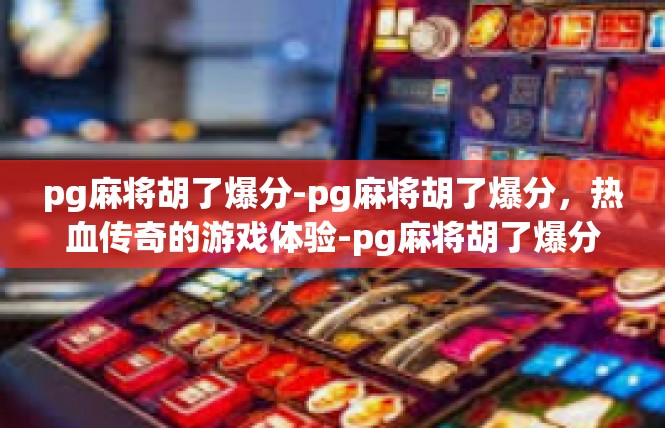 pg麻将胡了爆分-pg麻将胡了爆分，热血传奇的游戏体验-pg麻将胡了爆分