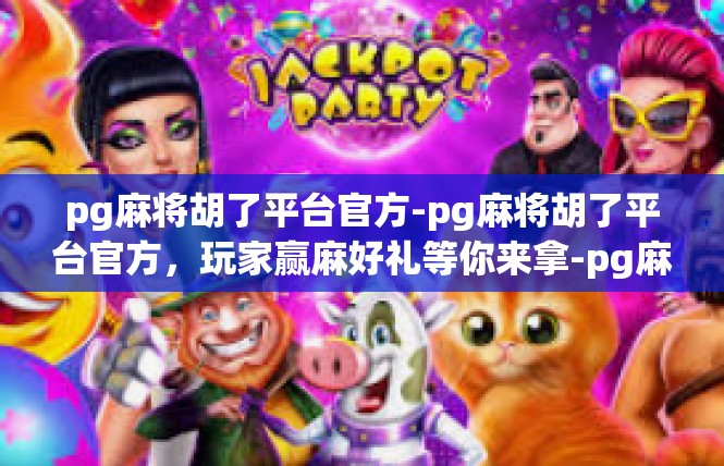 pg麻将胡了平台官方-pg麻将胡了平台官方，玩家赢麻好礼等你来拿-pg麻将胡了平台官方