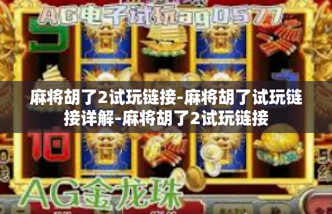 麻将胡了2试玩链接-麻将胡了试玩链接详解-麻将胡了2试玩链接