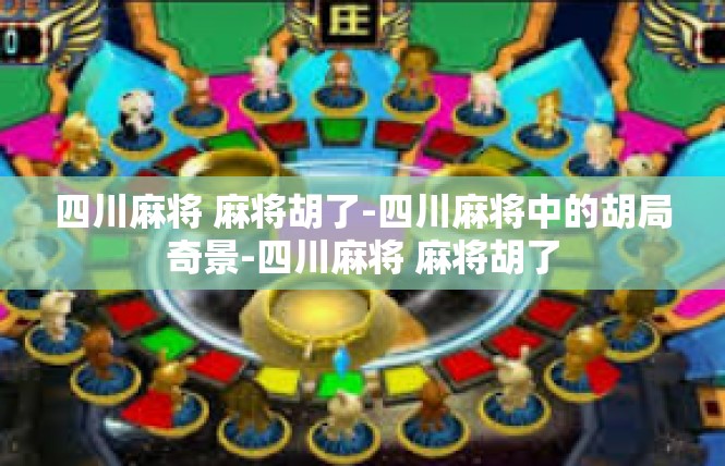 四川麻将 麻将胡了-四川麻将中的胡局奇景-四川麻将 麻将胡了