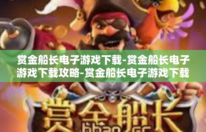赏金船长电子游戏下载-赏金船长电子游戏下载攻略-赏金船长电子游戏下载
