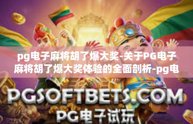 pg电子麻将胡了爆大奖-关于PG电子麻将胡了爆大奖体验的全面剖析-pg电子麻将胡了爆大奖