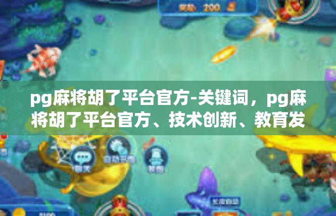 pg麻将胡了平台官方-关键词，pg麻将胡了平台官方、技术创新、教育发展、文化育人-pg麻将胡了平台官方