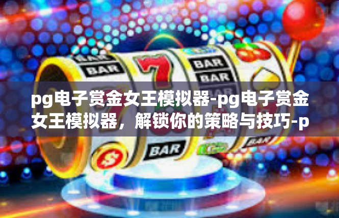 pg电子赏金女王模拟器-pg电子赏金女王模拟器，解锁你的策略与技巧-pg电子赏金女王模拟器