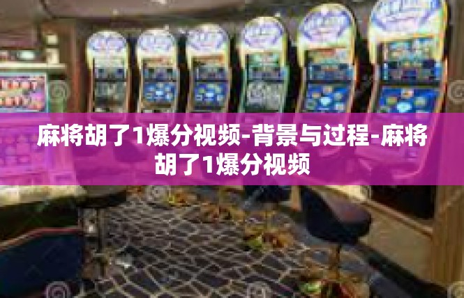 麻将胡了1爆分视频-背景与过程-麻将胡了1爆分视频