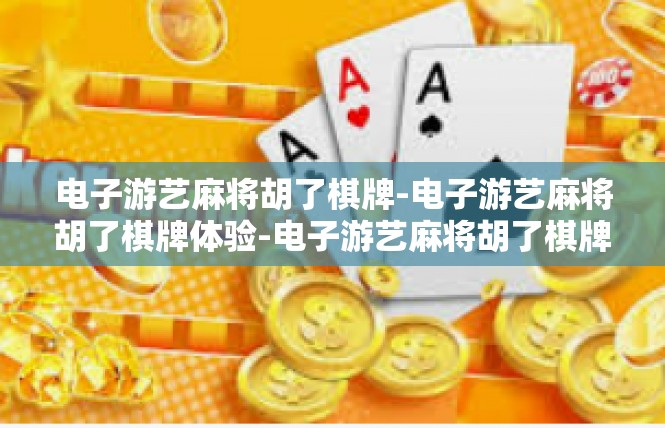 电子游艺麻将胡了棋牌-电子游艺麻将胡了棋牌体验-电子游艺麻将胡了棋牌