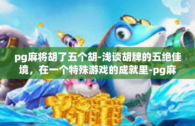 pg麻将胡了五个胡-浅谈胡牌的五绝佳境，在一个特殊游戏的成就里-pg麻将胡了五个胡