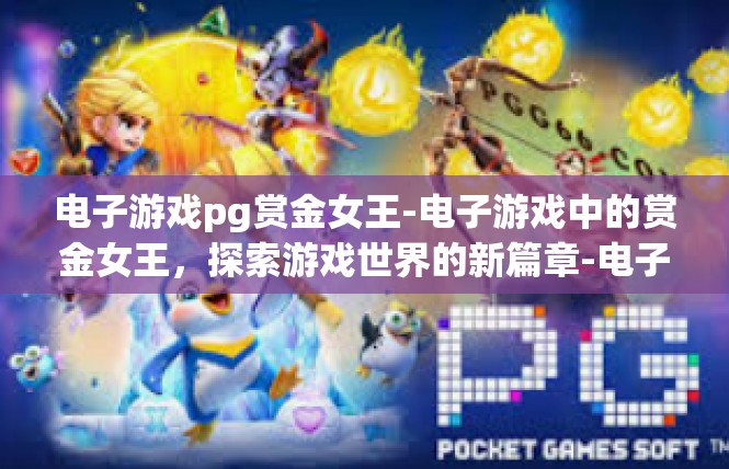 电子游戏pg赏金女王-电子游戏中的赏金女王，探索游戏世界的新篇章-电子游戏pg赏金女王