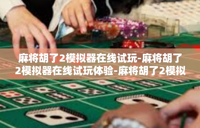 麻将胡了2模拟器在线试玩-麻将胡了2模拟器在线试玩体验-麻将胡了2模拟器在线试玩