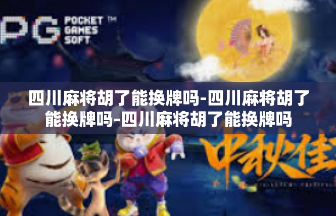 四川麻将胡了能换牌吗-四川麻将胡了能换牌吗-四川麻将胡了能换牌吗