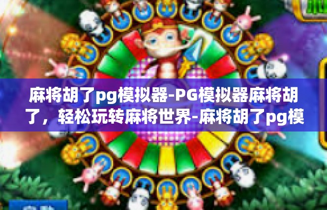 麻将胡了pg模拟器-PG模拟器麻将胡了，轻松玩转麻将世界-麻将胡了pg模拟器