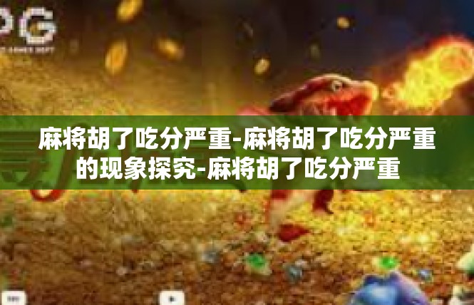 麻将胡了吃分严重-麻将胡了吃分严重的现象探究-麻将胡了吃分严重
