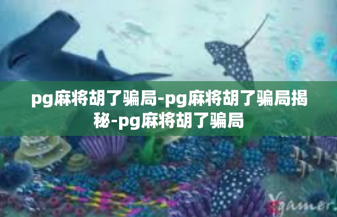 pg麻将胡了骗局-pg麻将胡了骗局揭秘-pg麻将胡了骗局