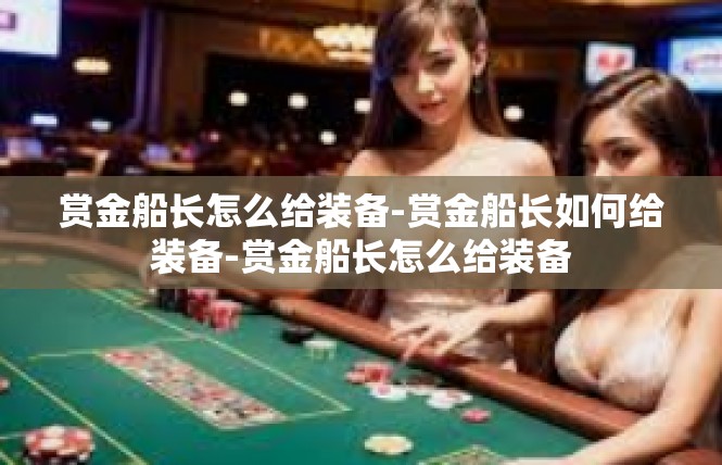 赏金船长怎么给装备-赏金船长如何给装备-赏金船长怎么给装备