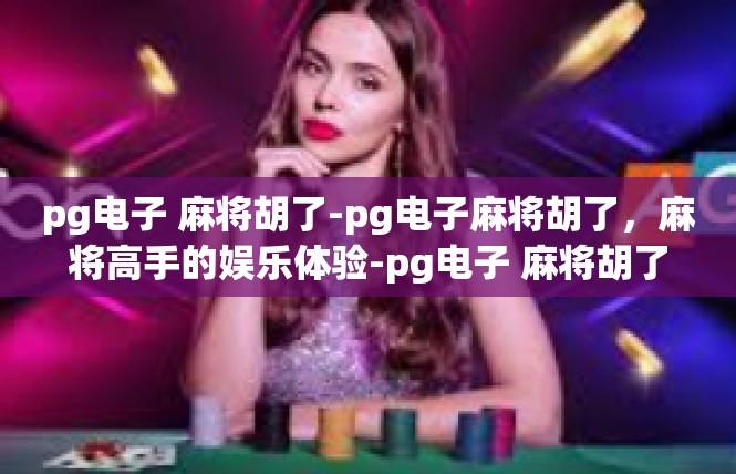pg电子 麻将胡了-pg电子麻将胡了，麻将高手的娱乐体验-pg电子 麻将胡了