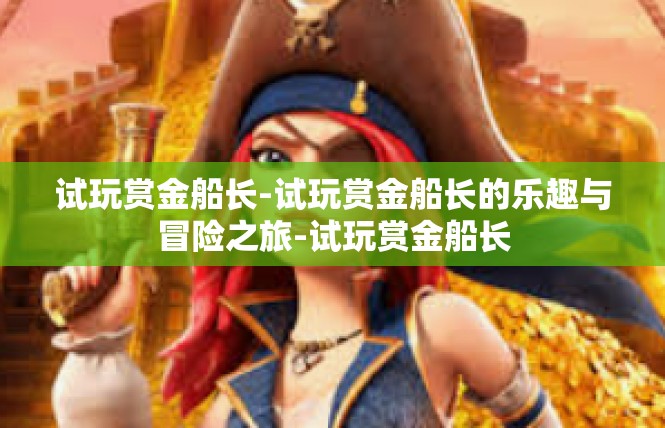 试玩赏金船长-试玩赏金船长的乐趣与冒险之旅-试玩赏金船长