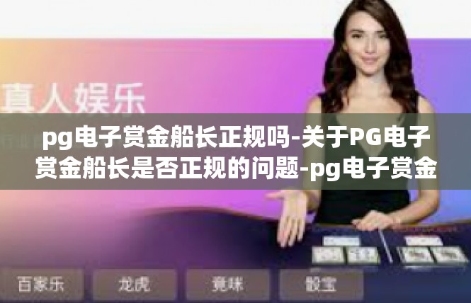 pg电子赏金船长正规吗-关于PG电子赏金船长是否正规的问题-pg电子赏金船长正规吗