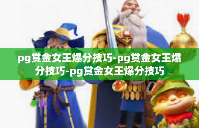 pg赏金女王爆分技巧-pg赏金女王爆分技巧-pg赏金女王爆分技巧