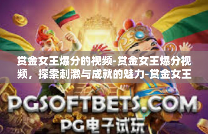 赏金女王爆分的视频-赏金女王爆分视频，探索刺激与成就的魅力-赏金女王爆分的视频