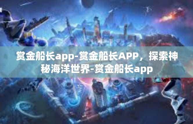 赏金船长app-赏金船长APP，探索神秘海洋世界-赏金船长app