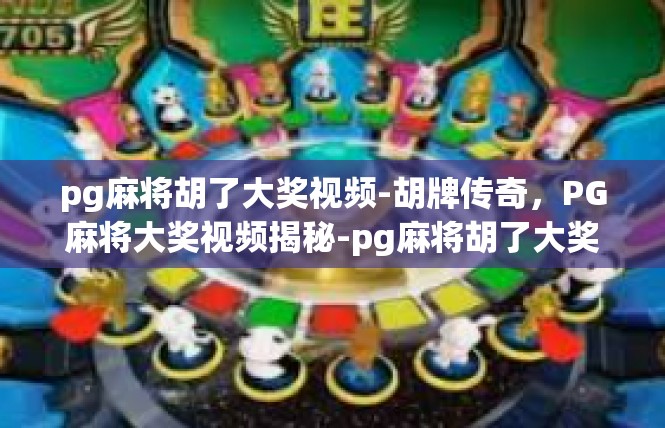 pg麻将胡了大奖视频-胡牌传奇，PG麻将大奖视频揭秘-pg麻将胡了大奖视频