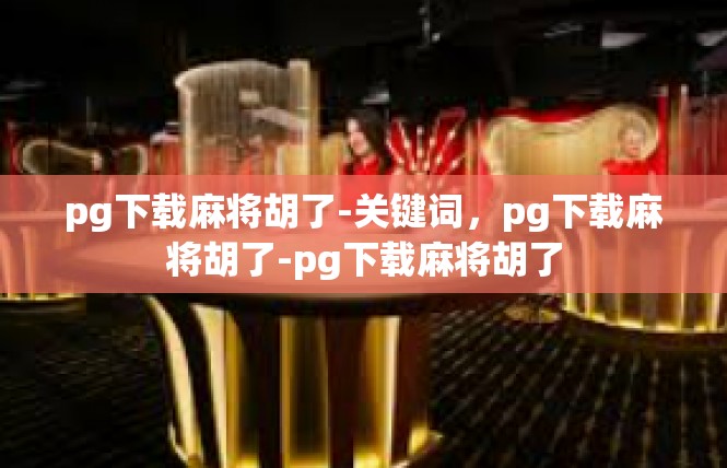 pg下载麻将胡了-关键词，pg下载麻将胡了-pg下载麻将胡了