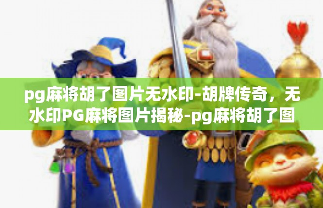 pg麻将胡了图片无水印-胡牌传奇，无水印PG麻将图片揭秘-pg麻将胡了图片无水印