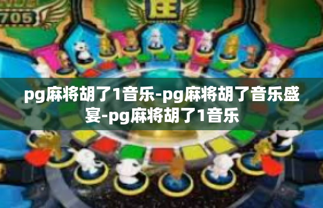 pg麻将胡了1音乐-pg麻将胡了音乐盛宴-pg麻将胡了1音乐